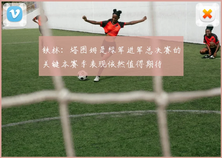 铁林：塔图姆是绿军进军总决赛的关键本赛季表现依然值得期待