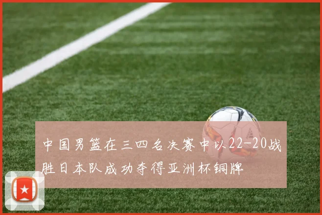 中国男篮在三四名决赛中以22-20战胜日本队成功夺得亚洲杯铜牌